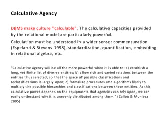 Calculative Agency

DBMS make culture "calculable". The calculative capacities provided
by the relational model are partic...