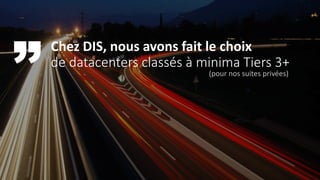 Chez DIS, nous avons fait le choix
de datacenters classés à minima Tiers 3+
(pour nos suites privées)
 
