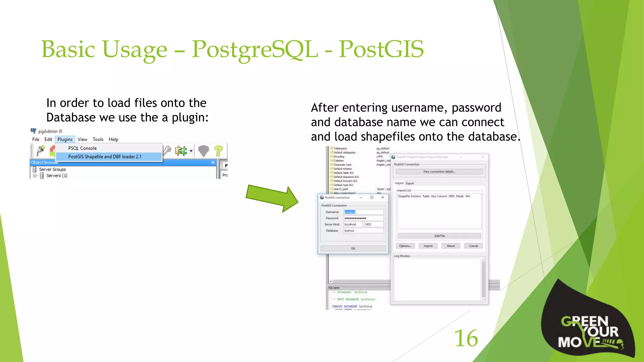 Basic Usage – PostgreSQL - PostGIS
16
In order to load files onto the
Database we use the a plugin:
After entering username, password
and database name we can connect
and load shapefiles onto the database.
 