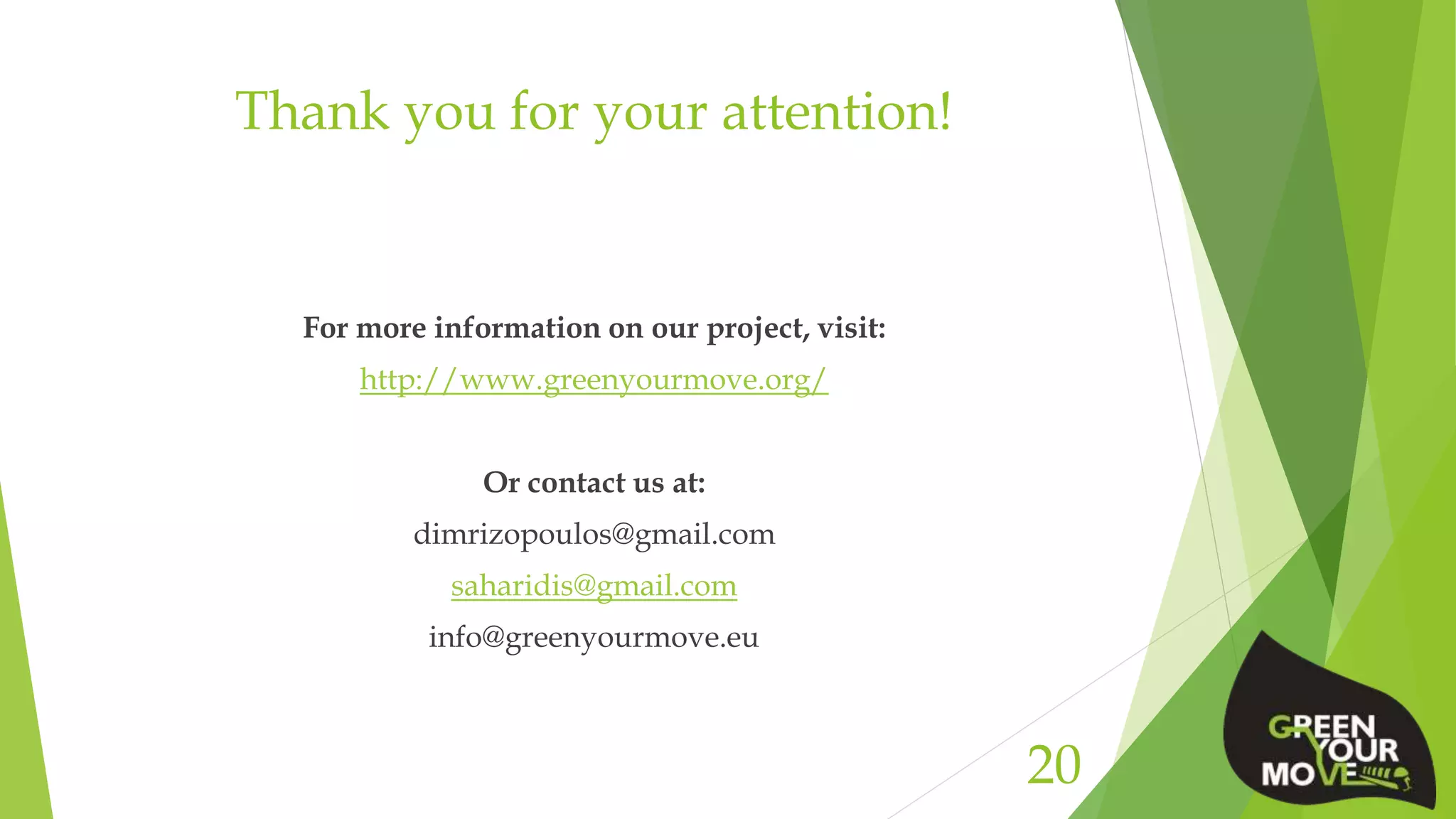 Thank you for your attention!
For more information on our project, visit:
http://www.greenyourmove.org/
Or contact us at:
dimrizopoulos@gmail.com
saharidis@gmail.com
info@greenyourmove.eu
20
 