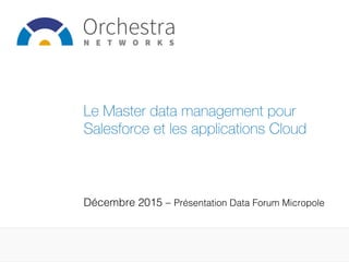 Décembre 2015 – Présentation Data Forum Micropole!
Le Master data management pour
Salesforce et les applications Cloud
 