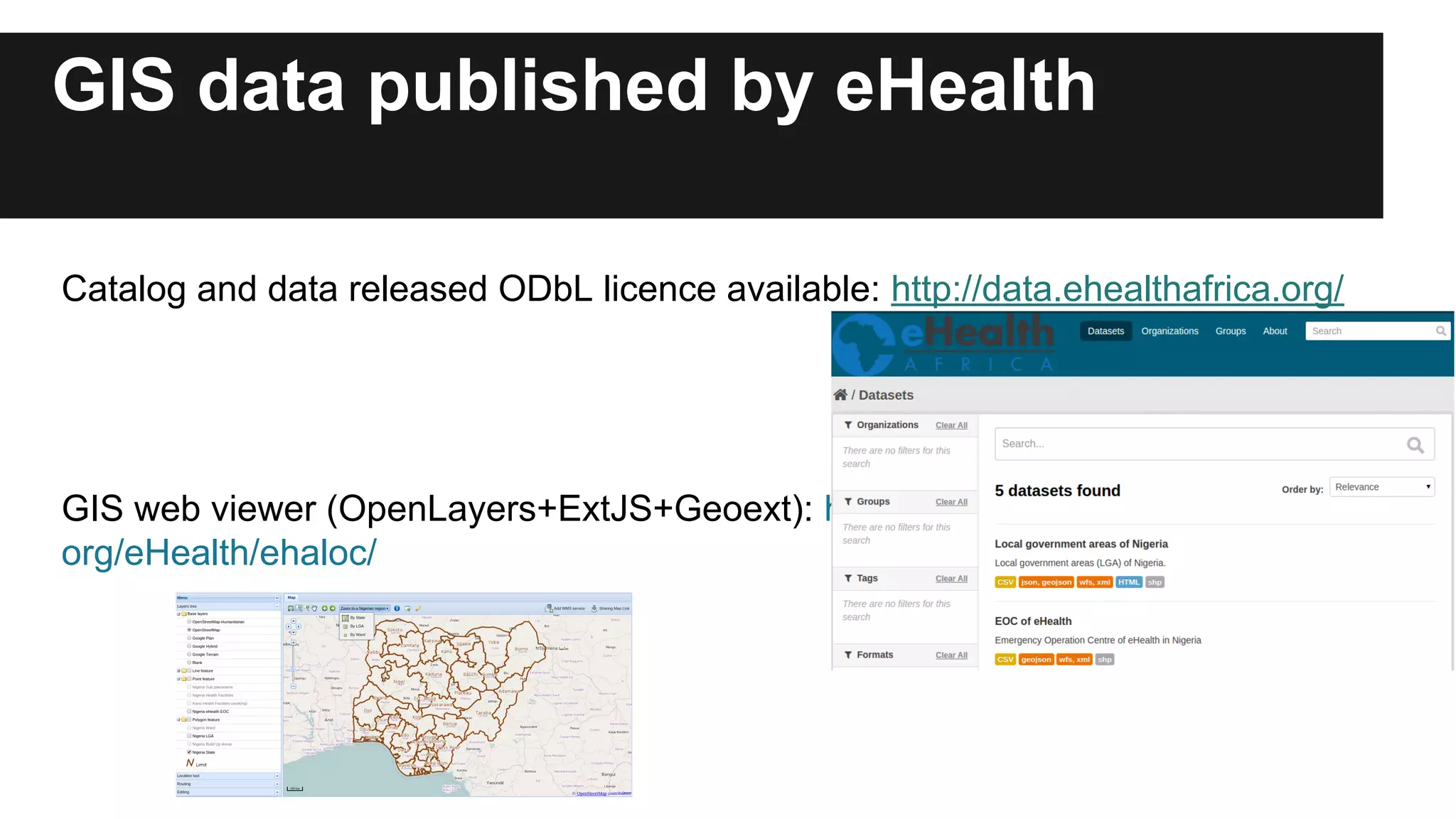GIS data published by eHealth Catalog and data released ODbL licence available: http://data.ehealthafrica.org/ GIS web viewer (OpenLayers+ExtJS+Geoext): http://gis.ehealthafrica. org/eHealth/ehaloc/ 