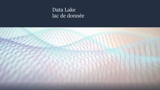 Data Lake
lac de donnée
 
