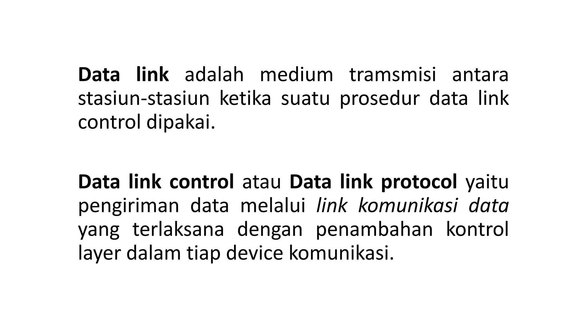 Data link adalah medium tramsmisi antara
stasiun-stasiun ketika suatu prosedur data link
control dipakai.
Data link control atau Data link protocol yaitu
pengiriman data melalui link komunikasi data
yang terlaksana dengan penambahan kontrol
layer dalam tiap device komunikasi.
 