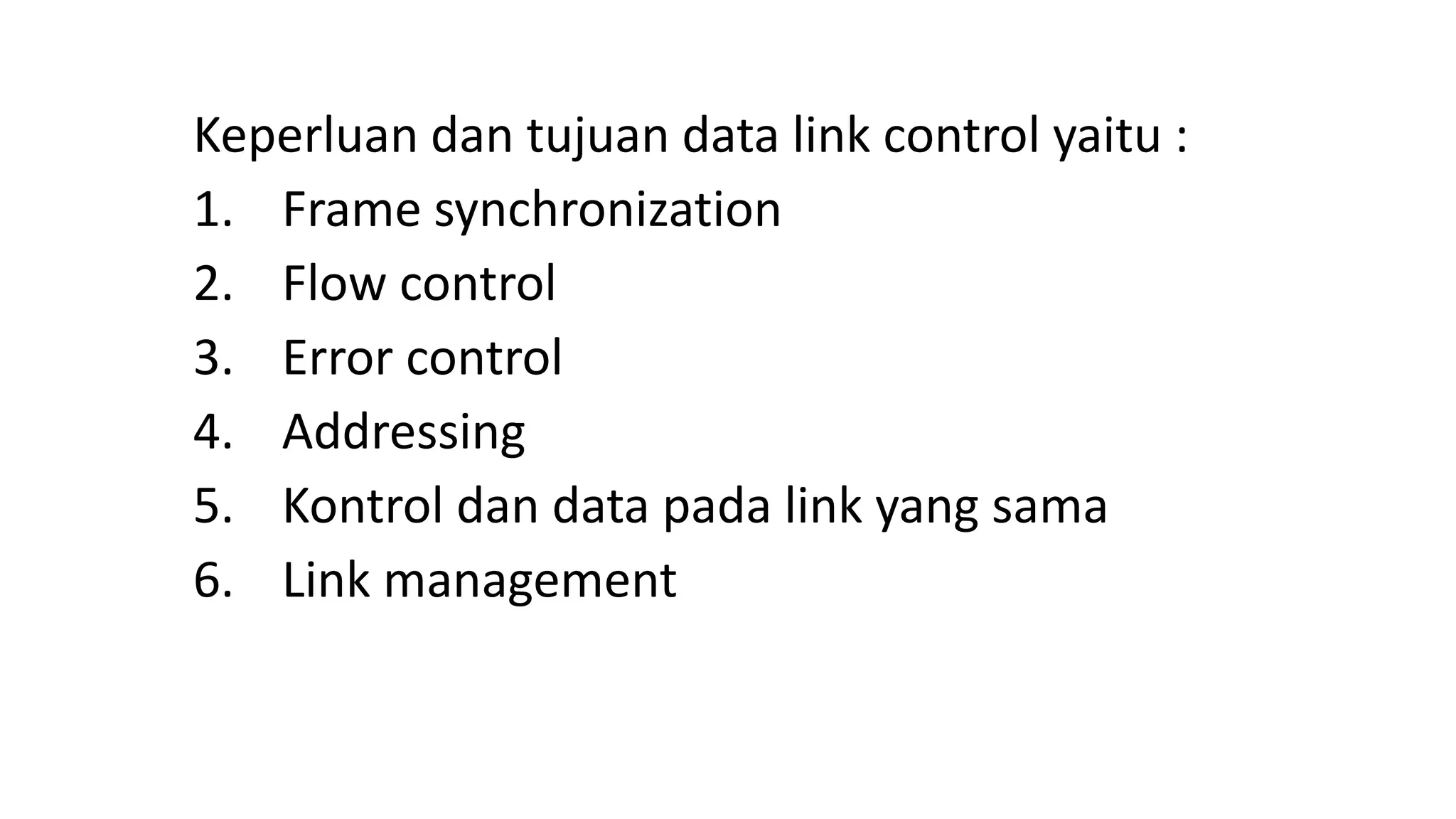 Keperluan dan tujuan data link control yaitu :
1. Frame synchronization
2. Flow control
3. Error control
4. Addressing
5. Kontrol dan data pada link yang sama
6. Link management
 