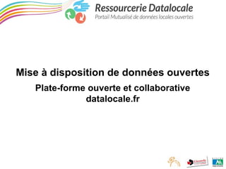 Mise à disposition de données ouvertes
Plate-forme ouverte et collaborative
datalocale.fr

 