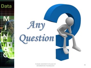 Data
M
I
N
I
G
38
PUNJAB UNIVERSITY COLLEGE OF
INFORMATION TECHNOLOGY
 