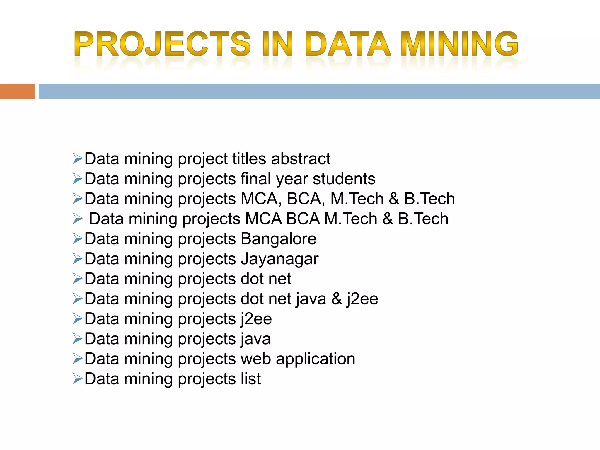 Data mining project titles abstract
Data mining projects final year students
Data mining projects MCA, BCA, M.Tech & B.Tech
 Data mining projects MCA BCA M.Tech & B.Tech
Data mining projects Bangalore
Data mining projects Jayanagar
Data mining projects dot net
Data mining projects dot net java & j2ee
Data mining projects j2ee
Data mining projects java
Data mining projects web application
Data mining projects list

 
