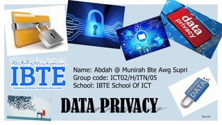 Name: Abdah @ Munirah Bte Awg Supri
Group code: ICT02/H/ITN/05
School: IBTE School Of ICT
DATA PRIVACY Brunei
 