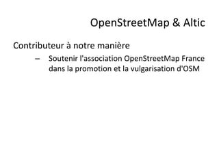 OpenStreetMap & Altic
Contributeur à notre manière
     –   Soutenir l'association OpenStreetMap France
         dans la promotion et la vulgarisation d'OSM
 