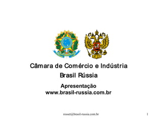 rosset@brasil-russia.com.br 1
Câmara de Comércio e Indústria
Brasil Rússia
Apresentação
www.brasil-russia.com.br
 