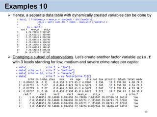 18
Examples 10
 Hence, a separate data.table with dynamically created variables can be done by
 Changing a subset of observations. Let’s create another factor variable crim.f
with 3 levels standing for low, medium and severe crime rates per capita:
 