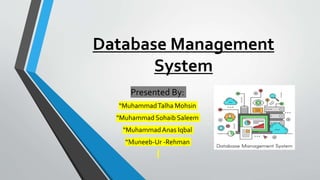 Database Management
System
Presented By:
“MuhammadTalha Mohsin
“Muhammad Sohaib Saleem
“MuhammadAnas Iqbal
“Muneeb-Ur -Rehman
 