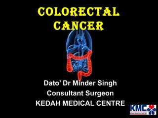 ColoreCtal
CanCer

Dato’ Dr Minder Singh
Consultant Surgeon
KEDAH MEDICAL CENTRE

 
