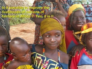 Is it possible to improve the livelihoods of millions of farmers in Africa ? Yes, it is !!