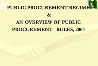 1
PUBLIC PROCUREMENT REGIMEPUBLIC PROCUREMENT REGIME
&&
AN OVERVIEW OF PUBLICAN OVERVIEW OF PUBLIC
PROCUREMENT RULES, 2004PROCUREMENT RULES, 2004
 