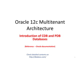 Oracle 12c Multitenant
Architecture
Introduction of CDB and PDB
Databases
(Reference – Oracle documentation)
1
 