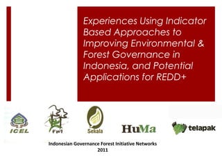 Experiences Using Indicator
               Based Approaches to
               Improving Environmental &
               Forest Governance in
               Indonesia, and Potential
               Applications for REDD+




Indonesian Governance Forest Initiative Networks
                    2011
 