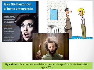 Hypothesis: Home owners search home care services preferably via Smartphone 
app or Web. 
 