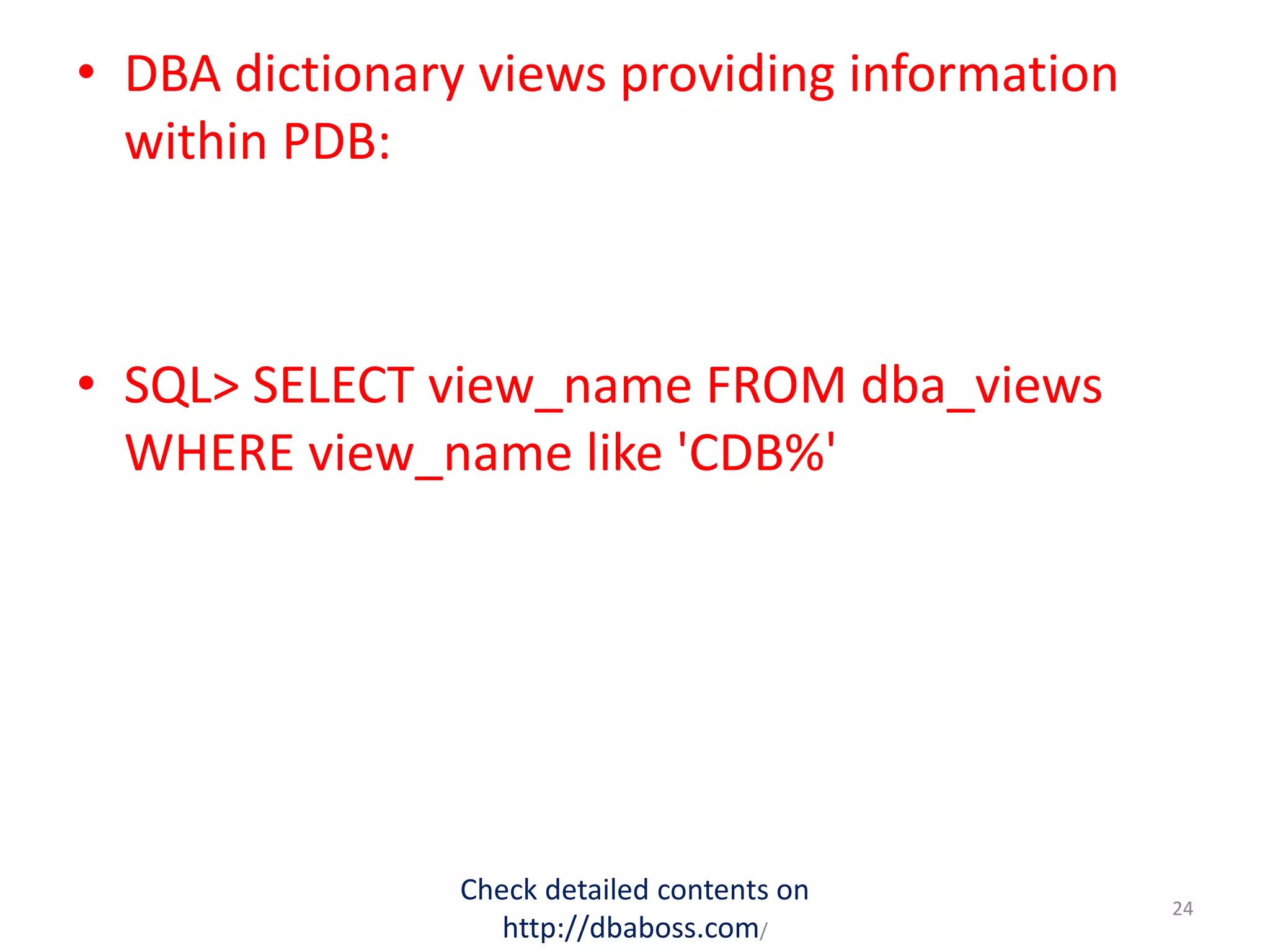 • DBA dictionary views providing information
within PDB:
• SQL> SELECT view_name FROM dba_views
WHERE view_name like 'CDB%'
Check detailed contents on
http://dbaboss.com/
24
 