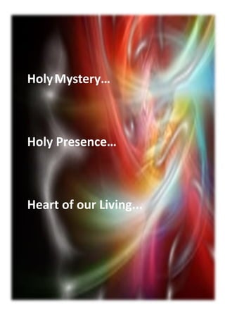 HolyMystery…
Holy Presence…
Heart of our Living...
 