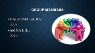 GROUP MEMBERS
• HALEEMA SADIA
0007
• AMNA BIBI
0023
 