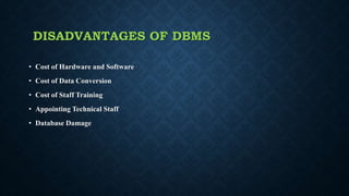 DISADVANTAGES OF DBMS
• Cost of Hardware and Software
• Cost of Data Conversion
• Cost of Staff Training
• Appointing Tech...