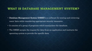 WHAT IS DATABASE MANAGEMENT SYSTEM?
• Database Management System (DBMS) is a software for storing and retrieving
users’ da...