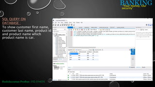 BANKING
SQL QUERY ON
DATABASE :
Rashiduzzaman Prodhan :152-15-6151
‘Your money, Our
security’
To show customer first name,
customer last name, product id
and product name which
product name is car.
 