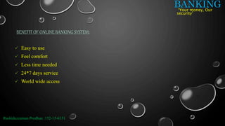 BANKING
BENEFIT OF ONLINE BANKING SYSTEM:
‘Your money, Our
security’
 Easy to use
 Feel comfort
 Less time needed
 24*7 days service
 World wide access
Rashiduzzaman Prodhan :152-15-6151
 
