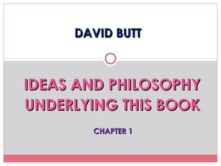 DAVID BUTTDAVID BUTT
IDEAS AND PHILOSOPHYIDEAS AND PHILOSOPHY
UNDERLYING THIS BOOKUNDERLYING THIS BOOK
CHAPTER 1CHAPTER 1
 