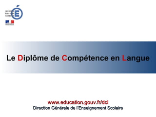 Le Diplôme de Compétence en Langue




             www.education.gouv.fr/dcl
      Direction Générale de l’Enseignement Scolaire
 