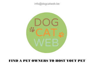 info@dogcatweb.be 
FIND A PET OWNERS TO HOST YOUT PET 
 