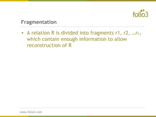 www.folio3.com
www.folio3.com
Fragmentation
• A relation R is divided into fragments r1, r2, …rn,
which contain enough information to allow
reconstruction of R
 