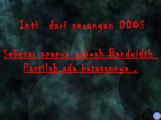 Inti dari serangan DDOS

Sebesar apapun sebuah Bandwidth
    Pastilah ada batasannya .
 