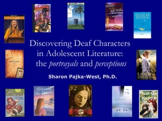 Discovering Deaf Characters  in Adolescent Literature:  the  portrayals  and  perceptions Sharon Pajka-West, Ph.D. 