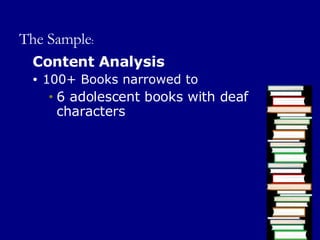 The Sample : Content Analysis 100+ Books narrowed to 6 adolescent books with deaf characters 