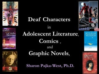Deaf Characters  in    Adolescent Literature , Comics   ,  and  Graphic Novels ,   Sharon Pajka-West, Ph.D. 