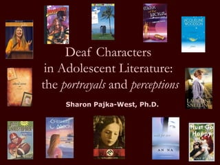 Deaf Characters  in Adolescent Literature:  the  portrayals  and  perceptions Sharon Pajka-West, Ph.D. 