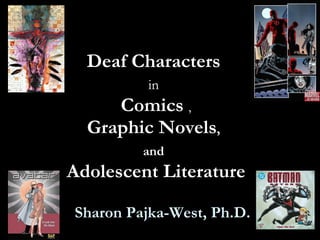 Deaf Characters  in   Comics   , Graphic Novels ,   and   Adolescent Literature Sharon Pajka-West, Ph.D. 