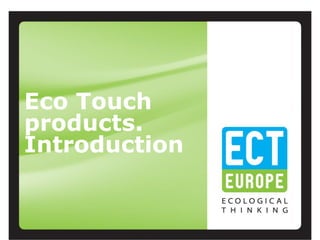 Eco Touch
products.
Introduction
 