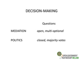 DECISION-MAKING
Questions
MEDIATION open, multi-optional
POLITICS closed, majority votes
 