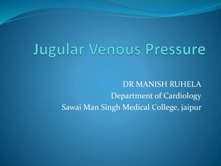 DR MANISH RUHELA 
Department of Cardiology 
Sawai Man Singh Medical College, jaipur 
 
