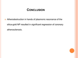 CONCLUSION
 Atherodestruction in hands of plasmonic resonance of the
silica-gold NP resulted in significant regression of coronary
atherosclerosis.
 