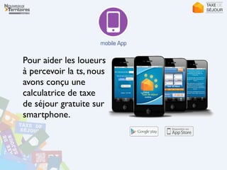 Pour aider les loueurs
à percevoir la ts, nous
avons conçu une
calculatrice de taxe
de séjour gratuite sur
smartphone.
 