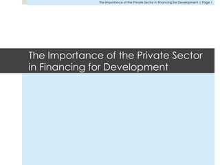 The Importance of the Private Sector in Financing for Development | Page 1
The Importance of the Private Sector
in Financing for Development
 