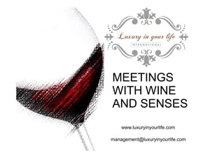 MEETINGS 
WITH WINE 
AND SENSES 
www.luxuryinyourlife.com 
management@luxuryinyourlife.com 
 