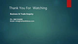 Thank You For Watching
Business & Trade Enquiry
Ph.- 9861554686
Email- info@rishtaidlidosa.com
 