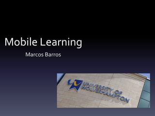Mobile Learning
Marcos Barros

 