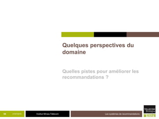 Institut Mines-Télécom
Quelques perspectives du
domaine
Quelles pistes pour améliorer les
recommandations ?
21/07/2015 Les systèmes de recommandations54
 